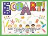 EcoArt!: Earth-Friendly Art and Craft Experiences for 3-To 9-Year-Olds