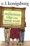 The Mysterious Edge of the Heroic World by E.L. Konigsburg The Mysterious Edge of the Heroic World by E.L. Konigsburg