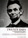 Twenty Days: A Narrative in Text and Pictures of the Assassination of Abraham Lincoln and the Twenty Days and Nights That Followed--The Nation in Mourning, the Long Trip Home to Springfield Twenty Days: A Narrative in Text and Pictures of the Assassination of Abraham Lincoln and the Twenty Days and Nights That Followed--The Nation in Mourning, the Long Trip Home to Springfield