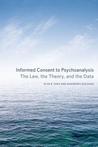 Informed Consent to Psychoanalysis: The Law, the Theory, and the Data Informed Consent to Psychoanalysis: The Law, the Theory, and the Data