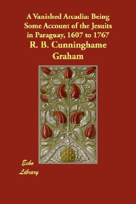 A Vanished Arcadia by R.B. Cunninghame Graham