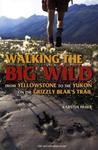 Walking the Big Wild: From Yellowstone to the Yukon on the Grizzle Bears' Trail Walking the Big Wild: From Yellowstone to the Yukon on the Grizzle Bears' Trail