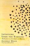 Intruding Upon the Timeless: Meditations on Art, Faith and Mystery
