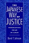 The Japanese Way of Justice: Prosecuting Crime in Japan The Japanese Way of Justice: Prosecuting Crime in Japan