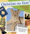 Christian the Lion: My Story of How I Learned to Be Wild