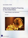Alternative Litigation Financing in the United States: Issues, Knowns, and Unknowns Alternative Litigation Financing in the United States: Issues, Knowns, and Unknowns