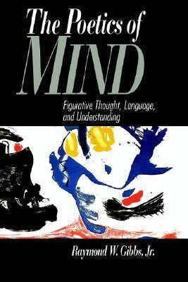 The Poetics of Mind: Figurative Thought, Language, and Understanding Raymond W. Gibbs Jr
