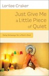Just Give Me a Little Piece of Quiet: 60 Mini-Retreats for a Mom's Soul