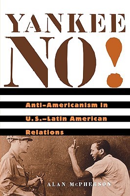 Yankee No!: Anti-Americanism in U.S.-Latin American Relations