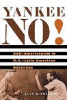 Yankee No!: Anti-Americanism in U.S.-Latin American Relations