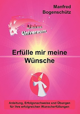 Erfülle mir meine Wünsche: Anleitung, Erfolgsnachweise und Übungen für Ihre erfolgreichen Wunscherfüllungen Manfred Bogenschtz Erfülle mir meine Wünsche: Anleitung, Erfolgsnachweise und Übungen für Ihre erfolgreichen Wunscherfüllungen Manfred Bogenschtz