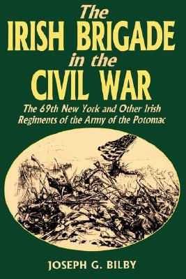 Irish Brigade In The Civil War: The 69th New York And Other Irish Regiments Of The Army Of The Potomac