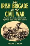 Irish Brigade In The Civil War: The 69th New York And Other Irish Regiments Of The Army Of The Potomac
