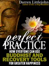 Perfect Practice: How Everyone Can Use Buddhist and Recovery Tools for Greater Happiness Perfect Practice: How Everyone Can Use Buddhist and Recovery Tools for Greater Happiness