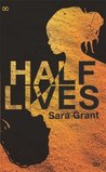 Half Lives by Sara Grant Half Lives by Sara Grant