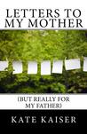 Letters to my Mother (but really for my father) Letters to my Mother