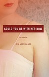 Could You Be With Her Now by Jen Michalski Could You Be With Her Now by Jen Michalski