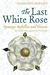 The Last White Rose: Dynasty, Rebellion And Treason   The Secret Wars Against The Tudors