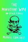 The Miniature Wife by Manuel Gonzales The Miniature Wife by Manuel Gonzales