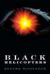 Black Helicopters by Blythe Woolston Black Helicopters by Blythe Woolston