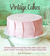 Vintage Cakes: Timeless Recipes for Cupcakes, Flips, Rolls, Layer, Angel, Bundt, Chiffon, and Icebox Cakes for Today's Sweet Tooth
