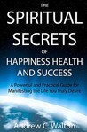 The Spiritual Secrets of Happiness Health and Success by Andrew C. Walton