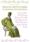 Miss Jane Austen's Guide to Modern Life's Dilemmas: Answers to Your Most Burning Questions About Life, Love, Happiness (and What to Wear) from the Great Novelist Herself