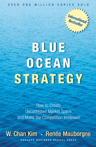 Blue Ocean Strategy: How to Create Uncontested Market Space and Make the Competition Irrelevant