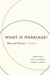 What Is Marriage?: Man and Woman: A Defense What Is Marriage?: Man and Woman: A Defense