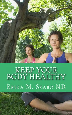 Keep Your Body Healthy by Erika M. Szabo