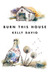 Burn This House by Kelly Davio Burn This House by Kelly Davio