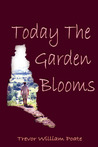 Today the Garden Blooms Trevor William Poate Today the Garden Blooms Trevor William Poate