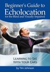 Beginner's Guide to Echolocation for the Blind and Visually Impaired: Learning to See With Your Ears Beginner's Guide to Echolocation for the Blind and Visually Impaired: Learning to See With Your Ears