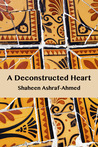 A Deconstructed Heart by Shaheen Ashraf-Ahmed A Deconstructed Heart by Shaheen Ashraf-Ahmed