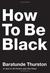 How to Be Black by Baratunde R. Thurston