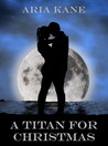 A Titan for Christmas by Aria Kane A Titan for Christmas by Aria Kane