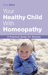 The Healthy Child Through Homeopathy: A Practical Guide to Natural Remedies The Healthy Child Through Homeopathy: A Practical Guide to Natural Remedies