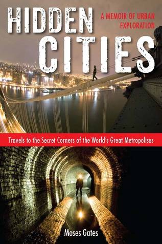 Hidden Cities: My Journey into the Secret World of Urban Exploration