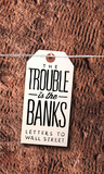 The Trouble Is the Banks: Letters to Wall Street The Trouble Is the Banks: Letters to Wall Street