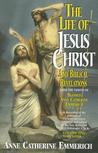 The Life Of Jesus Christ And Biblical Revelations From The Visions Of The Venerable Anne Catherine Emmerich 1774 1824, Vol. 1