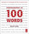 Photography in 100 Words: Exploring the Art of Photography with Fifty of Its Greatest Masters Photography in 100 Words: Exploring the Art of Photography with Fifty of Its Greatest Masters
