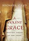 A Violent Grace: Meeting Christ at the Cross A Violent Grace: Meeting Christ at the Cross