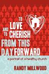 To Love and to Cherish from This Day Forward ...a Portrait of a Healthy Church To Love and to Cherish from This Day Forward ...a Portrait of a Healthy Church