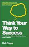 Think Your Way to Success: How to Develop a Winning Mindset and Achieve Amazing Results