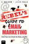 The Rebel's Guide to Email Marketing: Grow Your List, Break the Rules, and Win The Rebel's Guide to Email Marketing: Grow Your List, Break the Rules, and Win