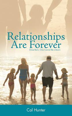 Relationships Are Forever: Once Born, One Cannot Be Unborn Cal Hunter Relationships Are Forever: Once Born, One Cannot Be Unborn Cal Hunter