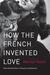 How the French Invented Love: Nine Hundred Years of Passion and Romance (ebook)