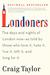 Londoners: The Days and Nights of London Now--As Told by Those Who Love It, Hate It, Live It, Left It, and Long for It (Paperback)