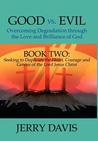 Good vs. Evil...Overcoming Degradation Through the Love and Brilliance of God: Book Two: Seeking to Duplicate the Heart, Courage and Genius of the Lord Jesus Christ Good vs. Evil...Overcoming Degradation Through the Love and Brilliance of God: Book Two: Seeking to Duplicate the Heart, Courage and Genius of the Lord Jesus Christ