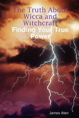The Truth about Wicca and Witchcraft Finding Your True Power